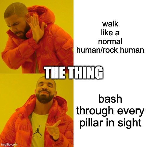 Drake Hotline Bling Meme | walk like a normal human/rock human; THE THING; bash through every pillar in sight | image tagged in memes,drake hotline bling | made w/ Imgflip meme maker