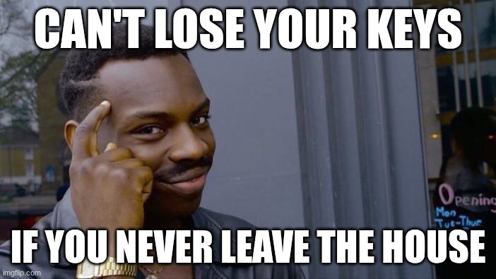 Roll Safe Think About It | CAN'T LOSE YOUR KEYS; IF YOU NEVER LEAVE THE HOUSE | image tagged in memes,roll safe think about it | made w/ Imgflip meme maker