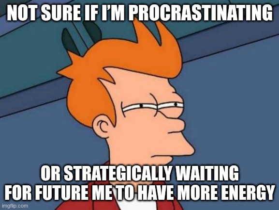Futurama Fry | NOT SURE IF I’M PROCRASTINATING; OR STRATEGICALLY WAITING FOR FUTURE ME TO HAVE MORE ENERGY | image tagged in memes,futurama fry | made w/ Imgflip meme maker