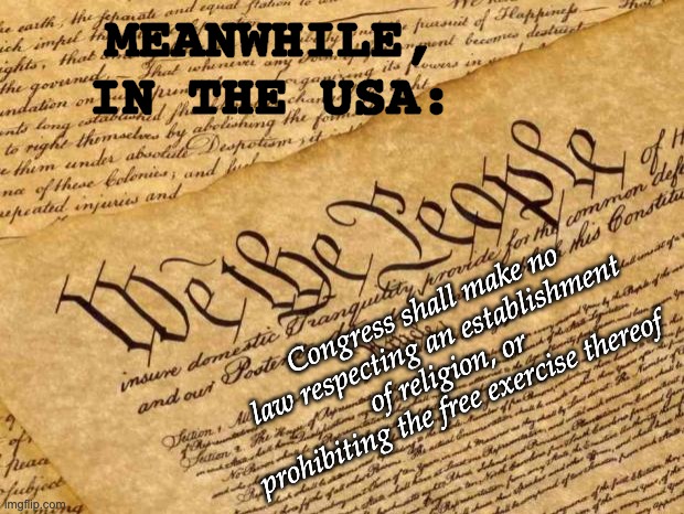Constitution | MEANWHILE, IN THE USA: Congress shall make no law respecting an establishment of religion, or prohibiting the free exercise thereof | image tagged in constitution | made w/ Imgflip meme maker