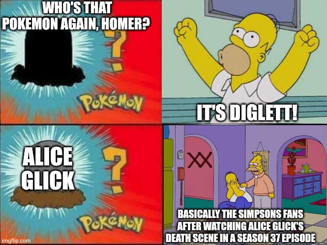 Diglett | WHO'S THAT POKEMON AGAIN, HOMER? IT'S DIGLETT! ALICE GLICK; BASICALLY THE SIMPSONS FANS AFTER WATCHING ALICE GLICK'S DEATH SCENE IN A SEASON 37 EPISODE | image tagged in diglett,the simpsons,mourning | made w/ Imgflip meme maker