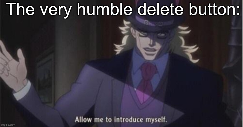 Allow me to introduce myself(jojo) | The very humble delete button: | image tagged in allow me to introduce myself jojo | made w/ Imgflip meme maker