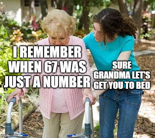 back in my day | I REMEMBER WHEN 67 WAS JUST A NUMBER; SURE GRANDMA LET'S GET YOU TO BED | image tagged in sure grandma let's get you to bed,67,overused,21 | made w/ Imgflip meme maker