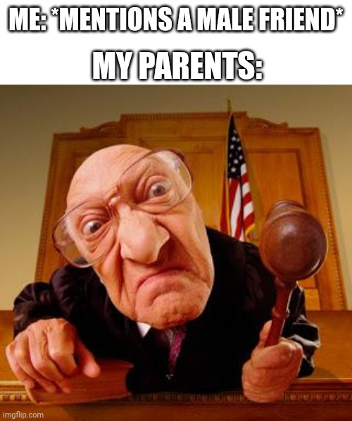 Parents | ME: *MENTIONS A MALE FRIEND*; MY PARENTS: | image tagged in mean judge,girls be like | made w/ Imgflip meme maker