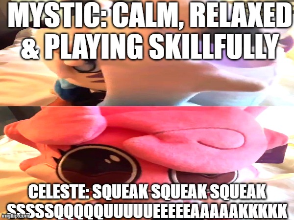 Mystic Mentality vs Celeste Mentality | MYSTIC: CALM, RELAXED & PLAYING SKILLFULLY; CELESTE: SQUEAK SQUEAK SQUEAK SSSSSQQQQQUUUUUEEEEEAAAAAKKKKK | image tagged in funny,monopoly,plush,memes | made w/ Imgflip meme maker