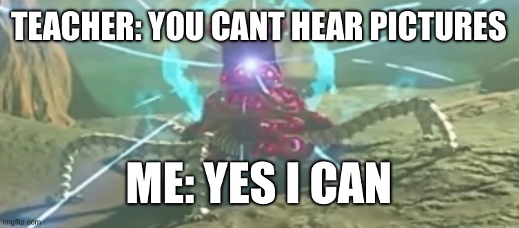TEACHER: YOU CANT HEAR PICTURES; ME: YES I CAN | image tagged in zelda | made w/ Imgflip meme maker