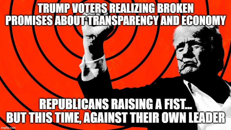 Donald Trump voters and Republicans are turning against their leader | TRUMP VOTERS REALIZING BROKEN PROMISES ABOUT TRANSPARENCY AND ECONOMY; REPUBLICANS RAISING A FIST... BUT THIS TIME, AGAINST THEIR OWN LEADER | image tagged in raised fist,donald trump the clown,maga,transparent,republicans,american revolution | made w/ Imgflip meme maker