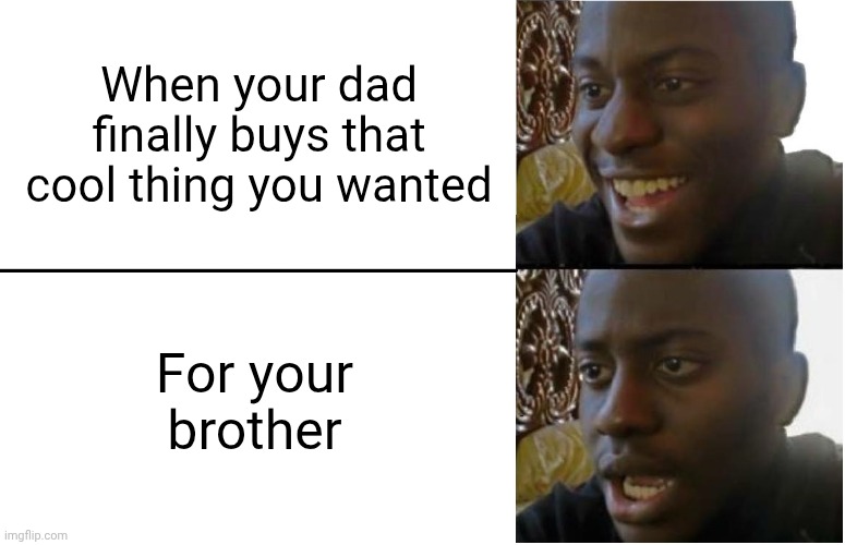 Ooh.... | When your dad finally buys that cool thing you wanted; For your brother | image tagged in disappointed black guy,thepurplcattrevolution | made w/ Imgflip meme maker
