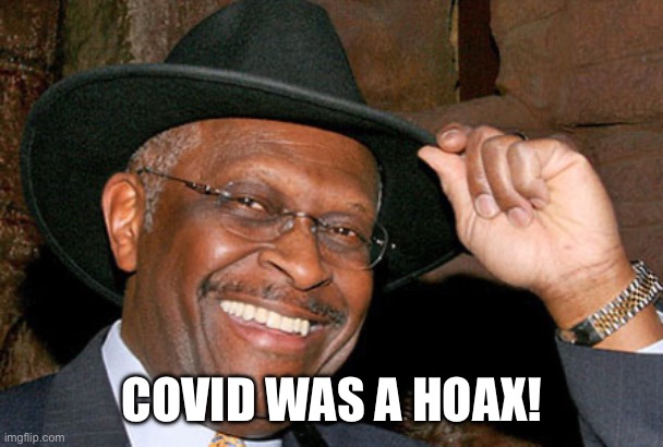 Herman Cain | COVID WAS A HOAX! | image tagged in herman cain | made w/ Imgflip meme maker
