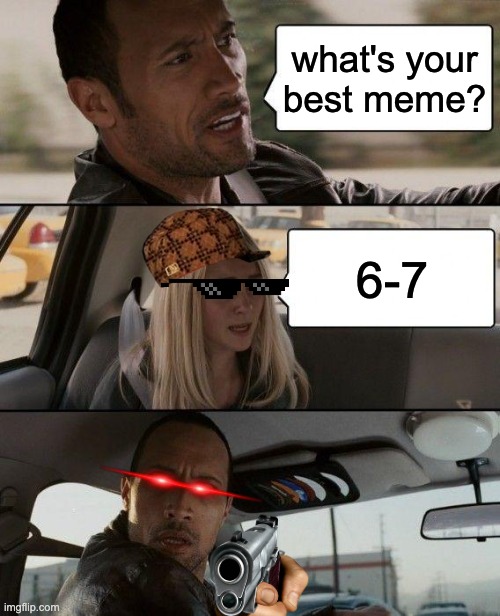 The Rock Driving Meme | what's your best meme? 6-7 | image tagged in memes,the rock driving | made w/ Imgflip meme maker