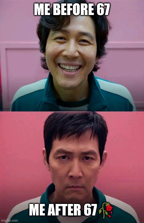 Squid Game | ME BEFORE 67; ME AFTER 67🥀 | image tagged in squid game,fun,funny,funny memes,viral meme,viral | made w/ Imgflip meme maker