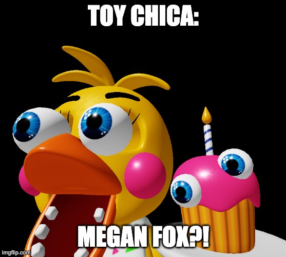 title. | TOY CHICA:; MEGAN FOX?! | image tagged in toy chica eye pop | made w/ Imgflip meme maker
