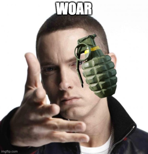 Eminem throwing grenade | WOAR | image tagged in eminem throwing grenade | made w/ Imgflip meme maker