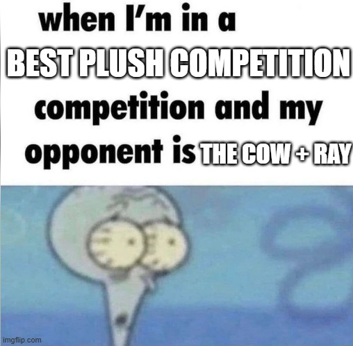 When The Cow + Ray is my opponent | BEST PLUSH COMPETITION; THE COW + RAY | image tagged in whe i'm in a competition and my opponent is | made w/ Imgflip meme maker