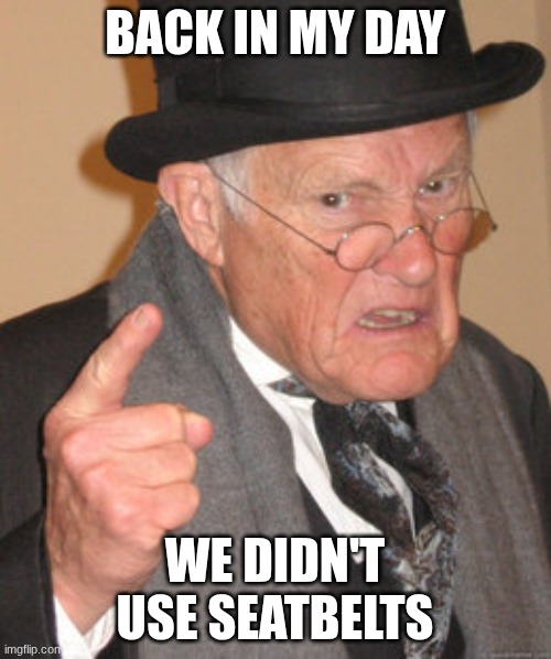 Back In My Day Meme | BACK IN MY DAY WE DIDN'T USE SEATBELTS | image tagged in memes,back in my day | made w/ Imgflip meme maker