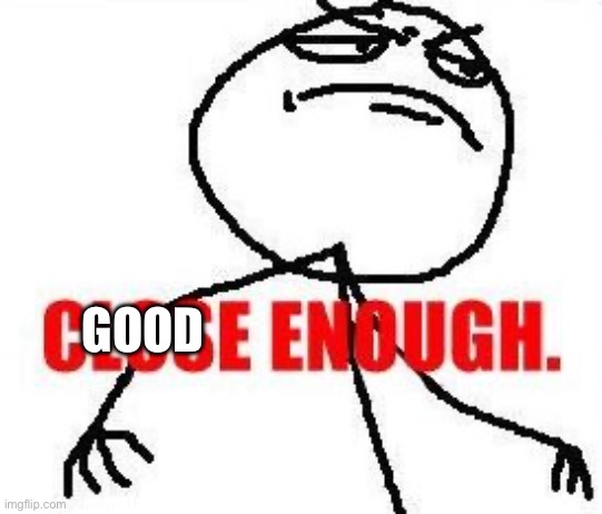 Close Enough Meme | GOOD | image tagged in memes,close enough | made w/ Imgflip meme maker