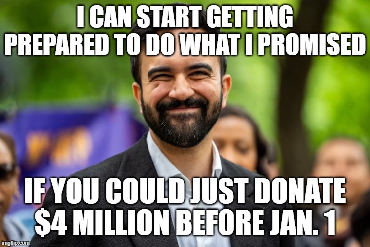Zohran Mamdani grinning | I CAN START GETTING PREPARED TO DO WHAT I PROMISED; IF YOU COULD JUST DONATE $4 MILLION BEFORE JAN. 1 | image tagged in zohran mamdani grinning | made w/ Imgflip meme maker