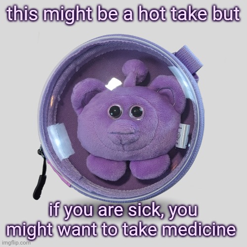 ouioui macaron (purple) | this might be a hot take but; if you are sick, you might want to take medicine | image tagged in ouioui macaron purple | made w/ Imgflip meme maker