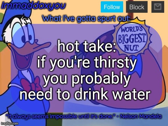 world's biggest nut | hot take:
if you're thirsty you probably need to drink water | image tagged in world's biggest nut | made w/ Imgflip meme maker