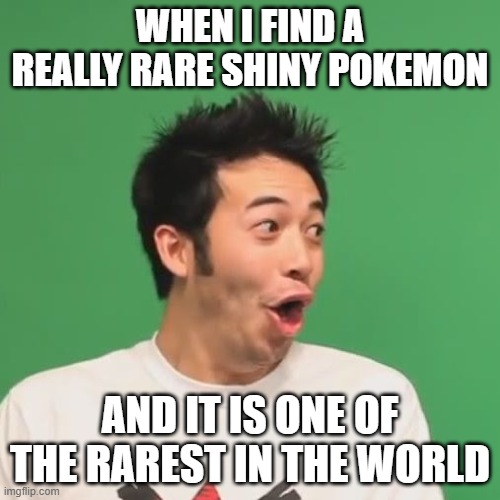 This has happened before | WHEN I FIND A REALLY RARE SHINY POKEMON; AND IT IS ONE OF THE RAREST IN THE WORLD | image tagged in pogchamp,pokemon,shiny | made w/ Imgflip meme maker