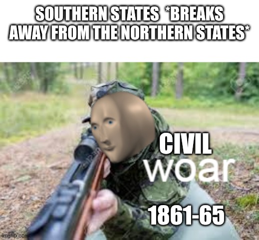 woar | SOUTHERN STATES  *BREAKS AWAY FROM THE NORTHERN STATES*; CIVIL; 1861-65 | image tagged in woar | made w/ Imgflip meme maker