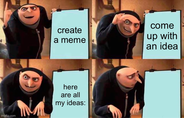 image | create a meme; come up with an idea; here are all my ideas: | image tagged in memes,gru's plan,funny,upvote if you agree,nothing,gifs | made w/ Imgflip meme maker