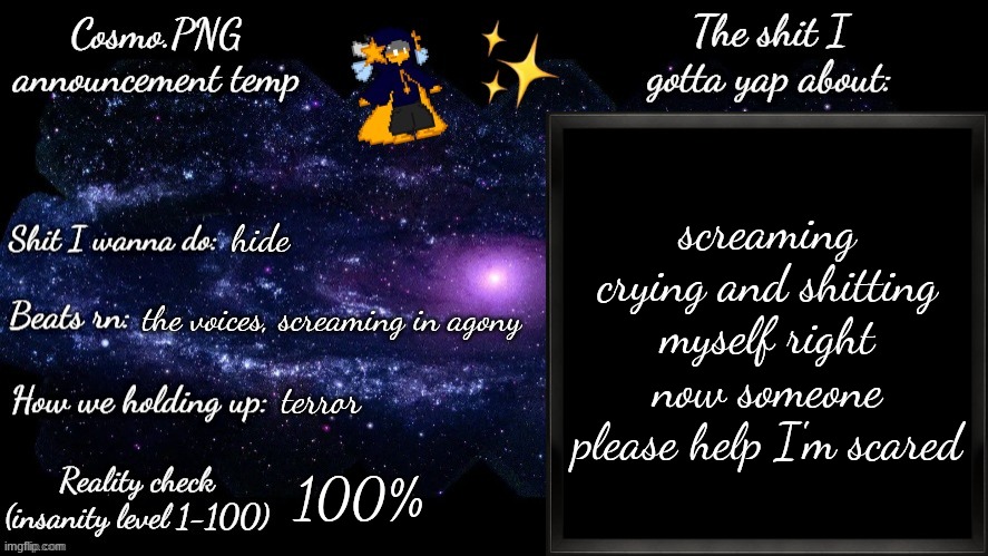 doptor appointmeng tomorrow | screaming crying and shitting myself right now someone please help I'm scared; hide; the voices, screaming in agony; terror; 100% | image tagged in cosmo png announcement template | made w/ Imgflip meme maker