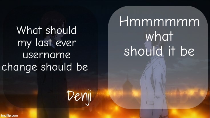 Denji shared aot announcement template | Hmmmmmm what should it be; What should my last ever username change should be | image tagged in denji shared aot announcement template | made w/ Imgflip meme maker