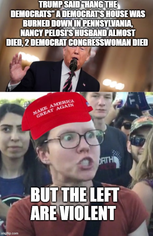But a democrat did it...according to FOX news | TRUMP SAID "HANG THE DEMOCRATS" A DEMOCRAT'S HOUSE WAS BURNED DOWN IN PENNSYLVANIA, NANCY PELOSI'S HUSBAND ALMOST DIED, 2 DEMOCRAT CONGRESSWOMAN DIED; BUT THE LEFT ARE VIOLENT | image tagged in maga loser | made w/ Imgflip meme maker