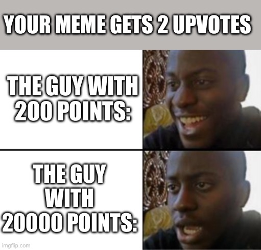 true | YOUR MEME GETS 2 UPVOTES; THE GUY WITH 200 POINTS:; THE GUY WITH 20000 POINTS: | image tagged in oh yeah oh no,true,funny,memes,ups,imgflip | made w/ Imgflip meme maker