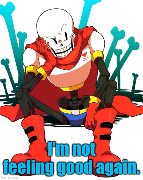 Papyrus | I'm not feeling good again. | image tagged in papyrus | made w/ Imgflip meme maker