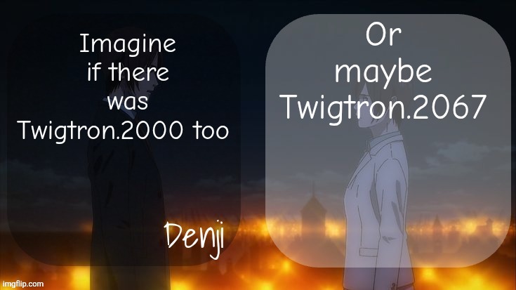 Denji shared aot announcement template | Or maybe Twigtron.2067; Imagine if there was Twigtron.2000 too | image tagged in denji shared aot announcement template | made w/ Imgflip meme maker