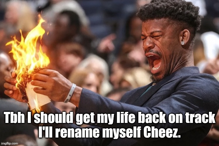Just Cheez. No hyperfixations. Just myself. That'll be the start. | Tbh I should get my life back on track
I'll rename myself Cheez. | image tagged in jimmy butler | made w/ Imgflip meme maker