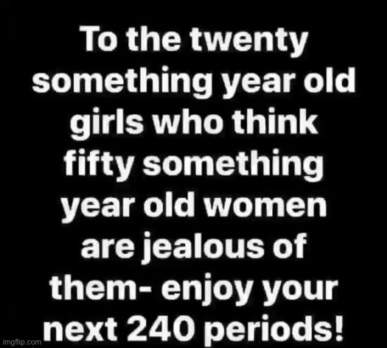 Haha Exactly | image tagged in relatable memes,relatable,periods,young,old,suck it up | made w/ Imgflip meme maker