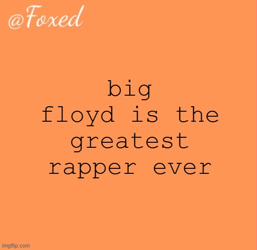 look him up | big floyd is the greatest rapper ever | image tagged in foxed orange temp | made w/ Imgflip meme maker