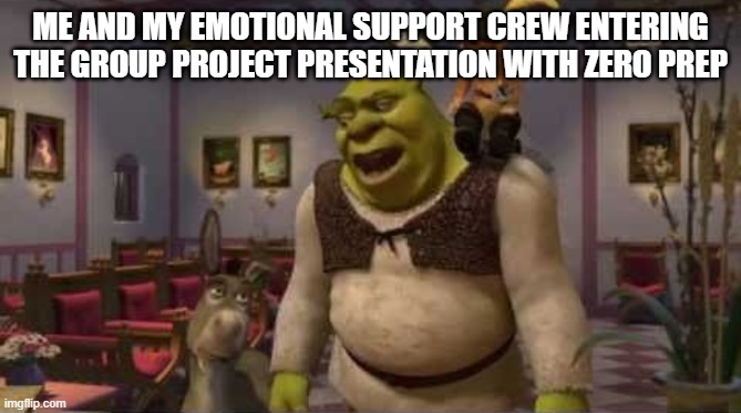 They don't even have dental | ME AND MY EMOTIONAL SUPPORT CREW ENTERING THE GROUP PROJECT PRESENTATION WITH ZERO PREP | image tagged in they don't even have dental | made w/ Imgflip meme maker