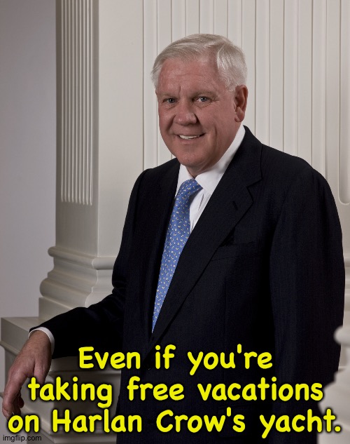 Harlan Crow | Even if you're taking free vacations on Harlan Crow's yacht. | image tagged in harlan crow | made w/ Imgflip meme maker