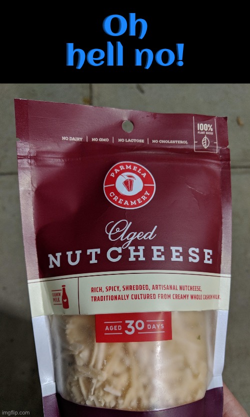 Nut cheese? | Oh hell no! | image tagged in oh hell no,nope nope nope,ewwww,vegan logic,dafuq did i just read,hilarious memes | made w/ Imgflip meme maker