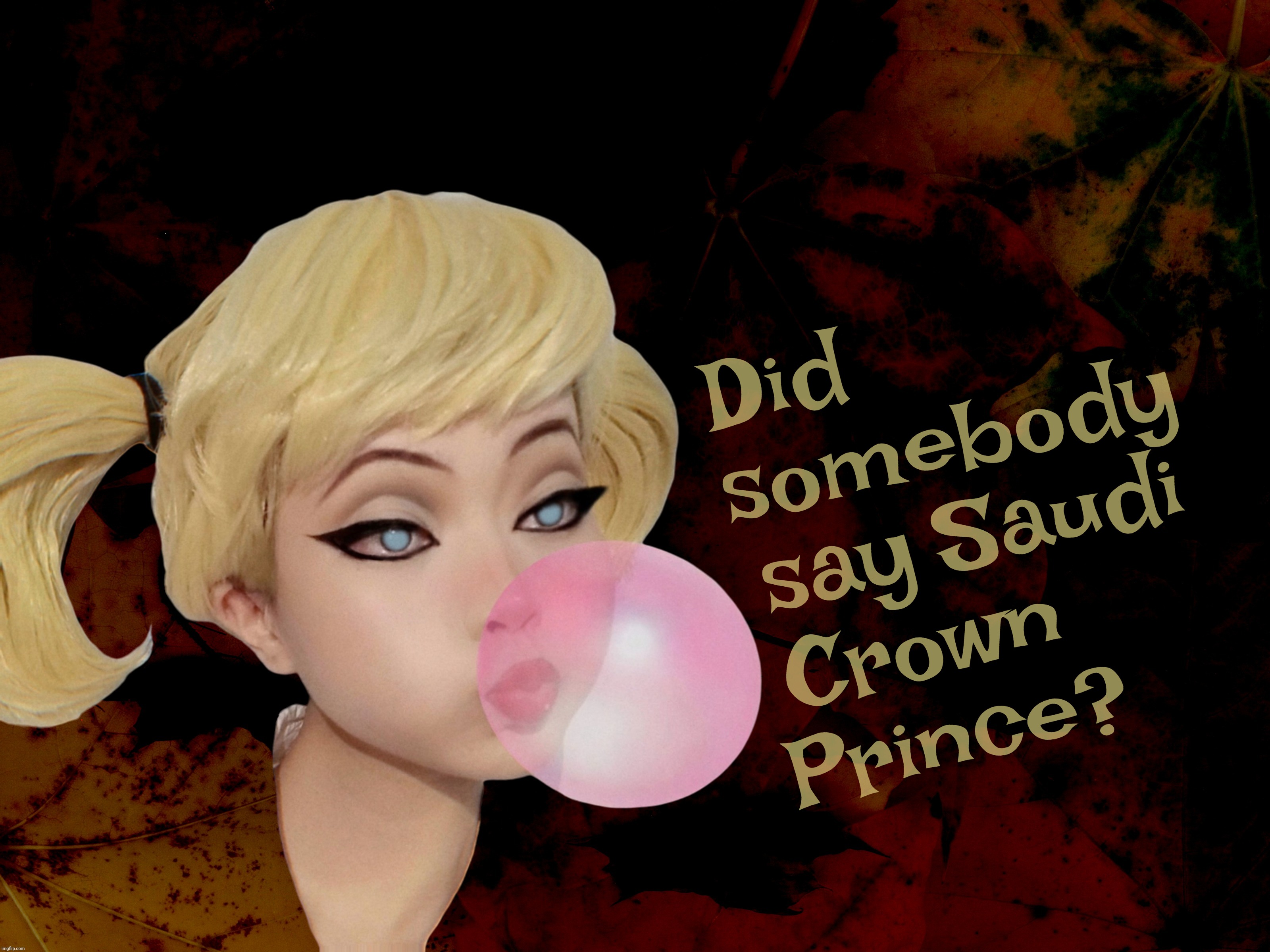 Eh, who cares what he did in the past, reich? | Did             
somebody
say Saudi
Crown      
Prince? | image tagged in harley quinn,blowing bubbles,saudi crown prince mohammed bin salman al saud,the saudi prince didn't do nothing wrong,bubba | made w/ Imgflip meme maker