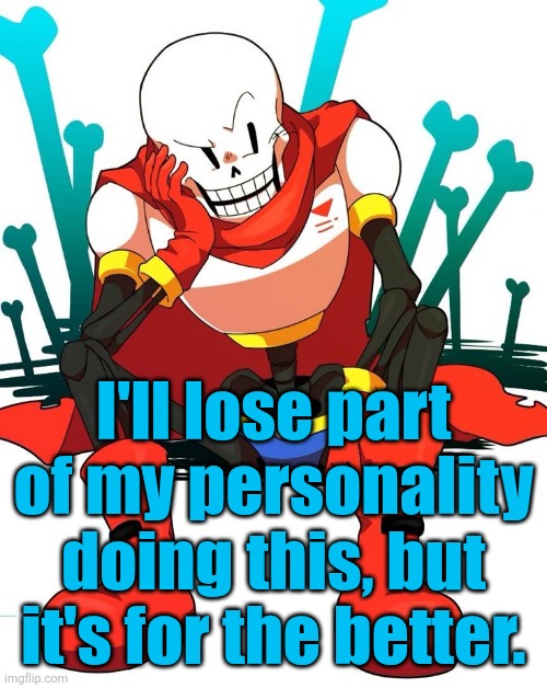 I'm tired of being a desperate mf | I'll lose part of my personality doing this, but it's for the better. | image tagged in papyrus | made w/ Imgflip meme maker