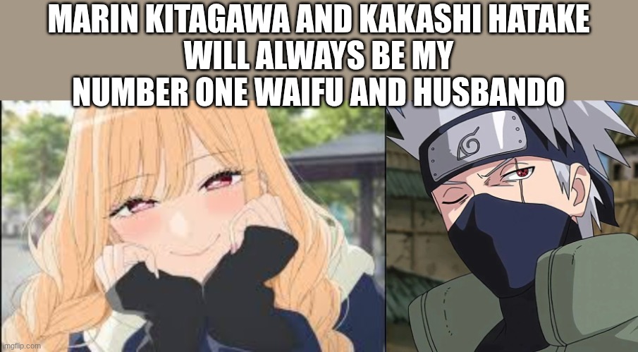MARIN KITAGAWA AND KAKASHI HATAKE
WILL ALWAYS BE MY NUMBER ONE WAIFU AND HUSBANDO | made w/ Imgflip meme maker
