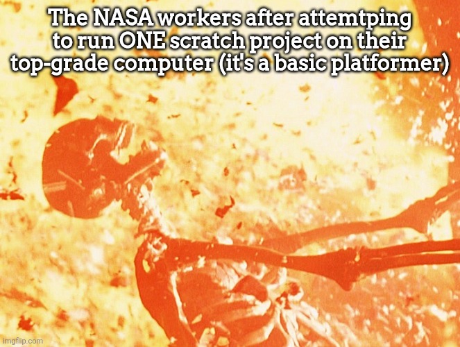 It crashes just from trying to run 1.01 things | The NASA workers after attemtping to run ONE scratch project on their top-grade computer (it's a basic platformer) | image tagged in fire skeleton,scratch | made w/ Imgflip meme maker