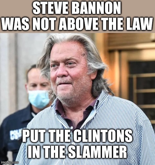 Steve Bannon | STEVE BANNON WAS NOT ABOVE THE LAW PUT THE CLINTONS IN THE SLAMMER | image tagged in steve bannon | made w/ Imgflip meme maker
