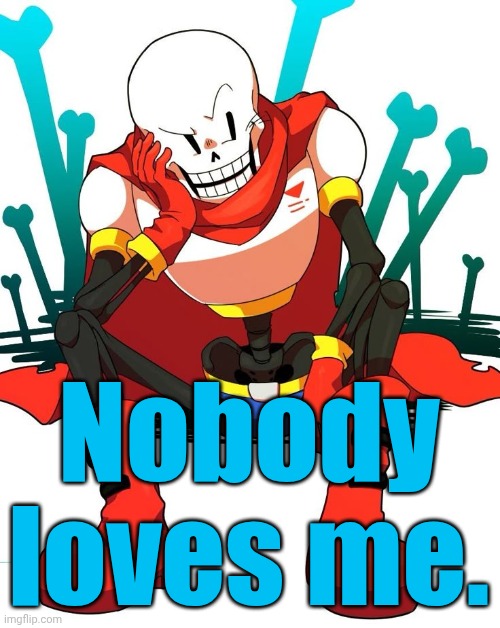 Papyrus | Nobody loves me. | image tagged in papyrus | made w/ Imgflip meme maker