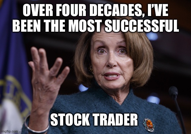 Good old Nancy Pelosi | OVER FOUR DECADES, I’VE BEEN THE MOST SUCCESSFUL STOCK TRADER | image tagged in good old nancy pelosi | made w/ Imgflip meme maker
