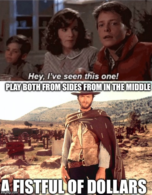 PLAY BOTH FROM SIDES FROM IN THE MIDDLE A FISTFUL OF DOLLARS | image tagged in hey i've seen this one,fistful of dollars | made w/ Imgflip meme maker