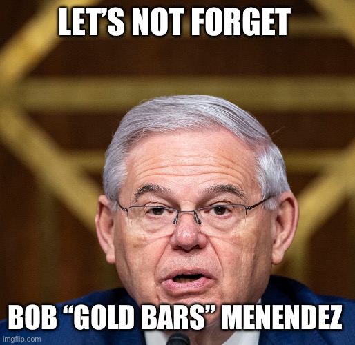 Bob Menendez | LET’S NOT FORGET BOB “GOLD BARS” MENENDEZ | image tagged in bob menendez | made w/ Imgflip meme maker