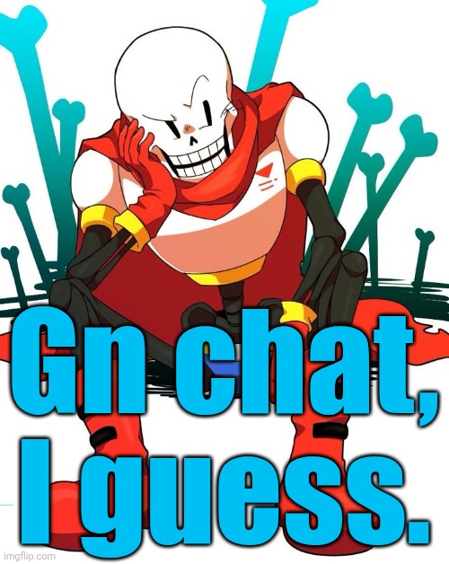 Papyrus | Gn chat, I guess. | image tagged in papyrus | made w/ Imgflip meme maker