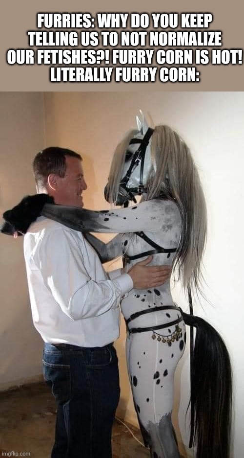 Le funni funni: | FURRIES: WHY DO YOU KEEP TELLING US TO NOT NORMALIZE OUR FETISHES?! FURRY CORN IS HOT!
LITERALLY FURRY CORN: | image tagged in man dances with horse,funny,lmao,lol | made w/ Imgflip meme maker