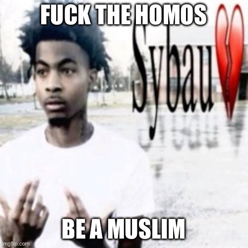 Sybau | FUCK THE HOMOS BE A MUSLIM | image tagged in sybau | made w/ Imgflip meme maker